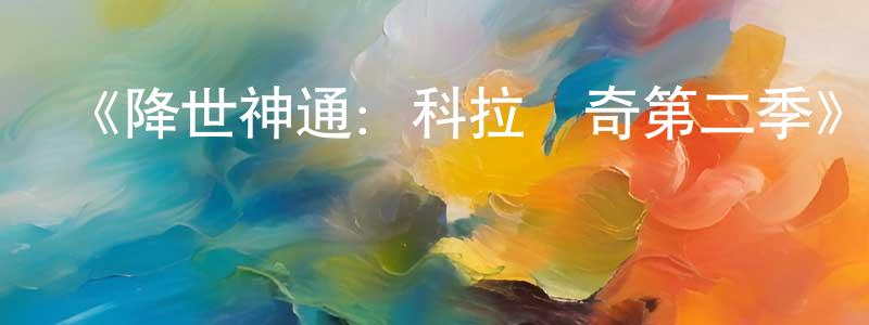 《降世神通：科拉傳奇第二季》詳情介紹_降世神通：科拉傳奇第二季已完結在線觀看_降世神通：科拉傳奇第二季迅雷下載_歐美動漫 曾江濤的blog